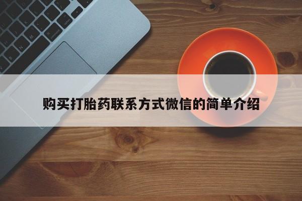 打胎药专卖微信联系方式亲测有效!购买打胎药联系方式微信的简单介绍