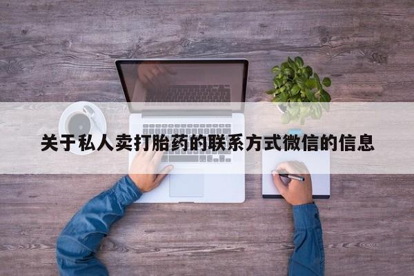 打胎药专卖微信联系方式亲测有效!关于私人卖打胎药的联系方式微信的信息