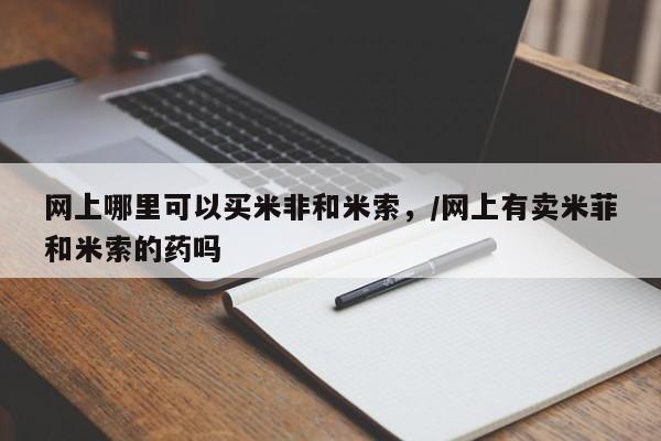 打胎药专卖微信联系方式亲测有效!网上哪里可以买米非和米索，/网上有卖米菲和米索的药吗