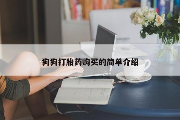 打胎药专卖微信联系方式亲测有效!狗狗打胎药购买的简单介绍