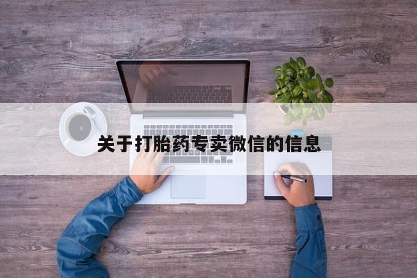 打胎药专卖微信联系方式亲测有效!关于打胎药专卖微信的信息
