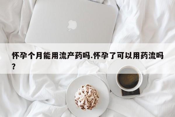 打胎药专卖微信联系方式亲测有效!怀孕个月能用流产药吗.怀孕了可以用药流吗？