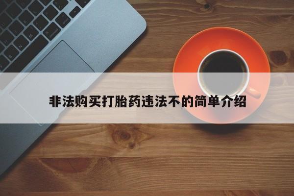 打胎药专卖微信联系方式亲测有效!非法购买打胎药违法不的简单介绍