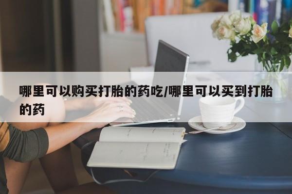打胎药专卖微信联系方式亲测有效!哪里可以购买打胎的药吃/哪里可以买到打胎的药