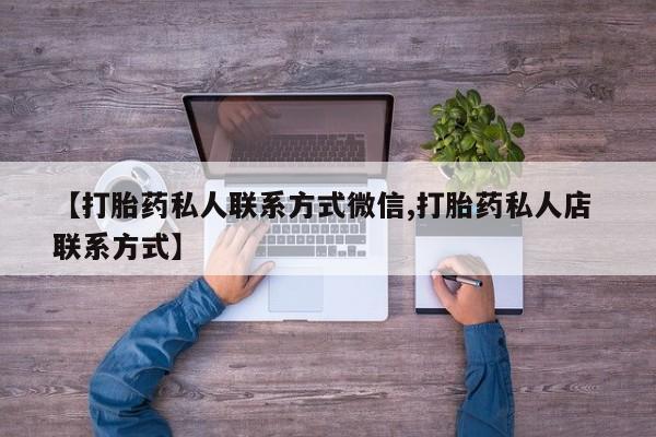 打胎药专卖微信联系方式亲测有效!【打胎药私人联系方式微信,打胎药私人店 联系方式】