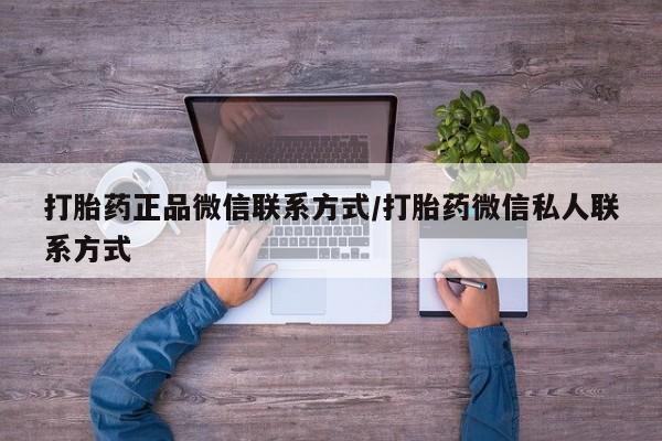 打胎药专卖微信联系方式亲测有效!打胎药正品微信联系方式/打胎药微信私人联系方式