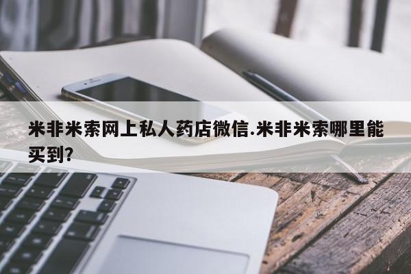 打胎药专卖微信联系方式亲测有效!米非米索网上私人药店微信.米非米索哪里能买到？