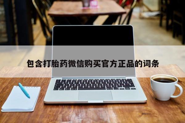打胎药专卖微信联系方式亲测有效!包含打胎药微信购买官方正品的词条