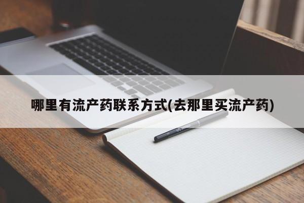 打胎药专卖微信联系方式亲测有效!哪里有流产药联系方式(去那里买流产药)