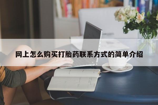 打胎药专卖微信联系方式亲测有效!网上怎么购买打胎药联系方式的简单介绍