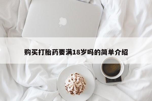 打胎药专卖微信联系方式亲测有效!购买打胎药要满18岁吗的简单介绍