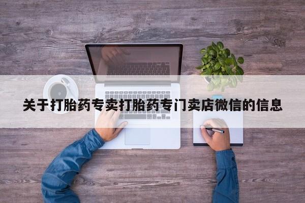 打胎药专卖微信联系方式亲测有效!关于打胎药专卖打胎药专门卖店微信的信息