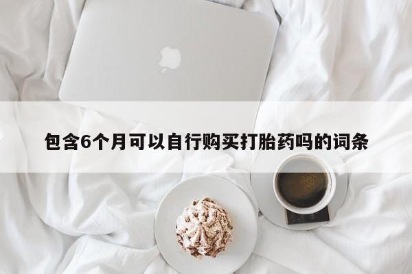 打胎药专卖微信联系方式亲测有效!包含6个月可以自行购买打胎药吗的词条